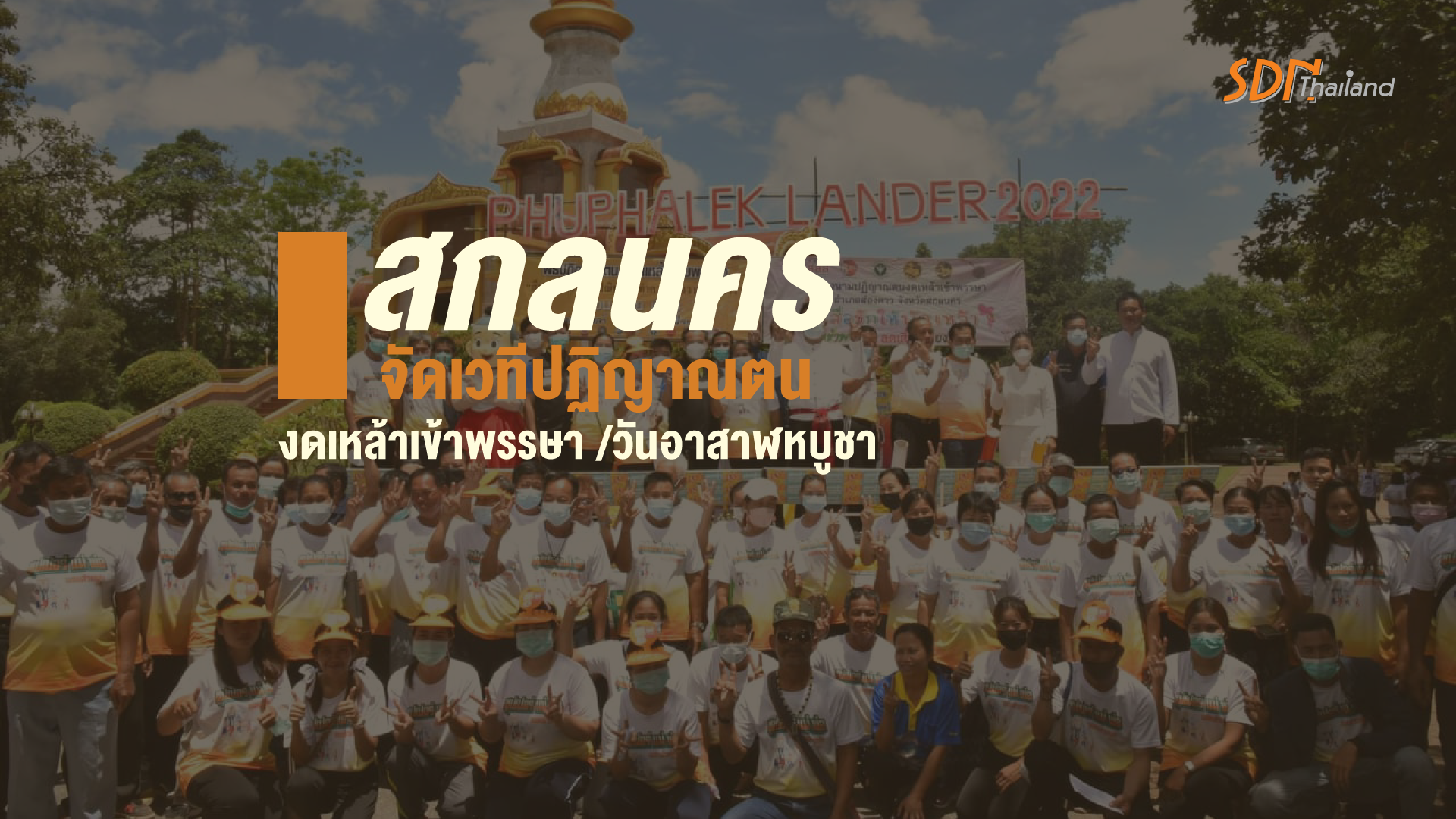 อำเภอส่องดาว จังหวัดสกลนคร จัดเวทีปฏิญาณตนงดเหล้าเข้าพรรษา /วันอาสาฬหบูชา สักการะสังเวชนีย์สถาน ณ วัดอภัยดำรงธรรม(วัดถ้ำพวง)